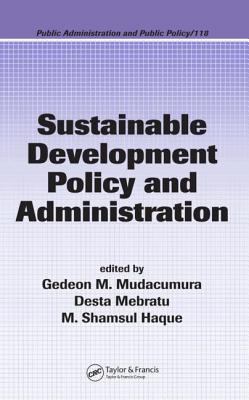 Sustainable Development Policy and Administration - Mudacumura, Gedeon M (Editor), and Mebratu, Desta (Editor), and Haque, M Shamsul (Editor)