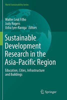 Sustainable Development Research in the Asia-Pacific Region: Education, Cities, Infrastructure and Buildings - Leal Filho, Walter (Editor), and Rogers, Judy (Editor), and Iyer-Raniga, Usha (Editor)