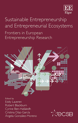 Sustainable Entrepreneurship and Entrepreneurial Ecosystems: Frontiers in European Entrepreneurship Research - Laveren, Eddy (Editor), and Blackburn, Robert (Editor), and Ben-Hafaedh, Cyrine (Editor)