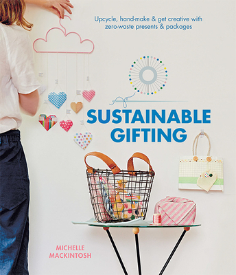 Sustainable Gifting: Upcycle, hand-make & get creative with zero-waste presents & packages - Mackintosh, Michelle