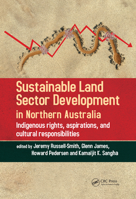 Sustainable Land Sector Development in Northern Australia: Indigenous rights, aspirations, and cultural responsibilities - Russell-Smith, Jeremy (Editor), and James, Glenn (Editor), and Pedersen, Howard (Editor)