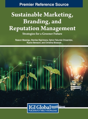 Sustainable Marketing, Branding, and Reputation Management: Strategies for a Greener Future - Masengu, Reason (Editor), and Bigirimana, Stanilas (Editor), and Chiwaridzo, Option Takunda (Editor)