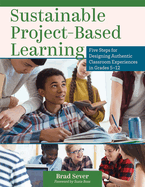 Sustainable Project-Based Learning: Five Steps for Designing Authentic Classroom Experiences in Grades 5-12 (an Instructional Framework for Developing Ongoing Project-Based Learning Tasks and Units)