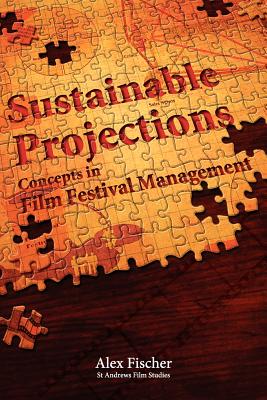 Sustainable Projections: Concepts in Film Festival Management - Fischer, Alex, and Iordanova, Dina (Volume editor)
