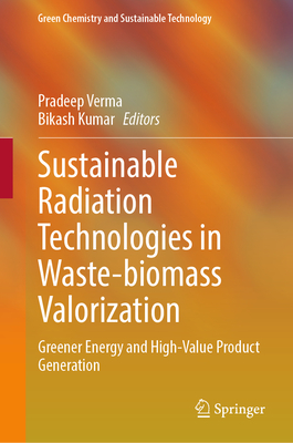 Sustainable Radiation Technologies in Waste-biomass Valorization: Greener Energy and High-Value Product Generation - Verma, Pradeep (Editor), and Kumar, Bikash (Editor)