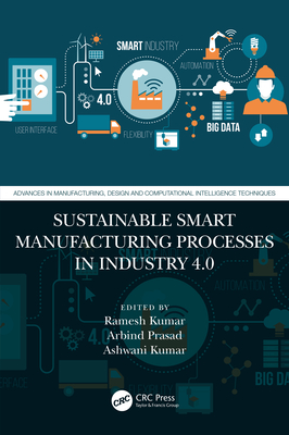 Sustainable Smart Manufacturing Processes in Industry 4.0 - Kumar, Ramesh (Editor), and Prasad, Arbind (Editor), and Kumar, Ashwani (Editor)
