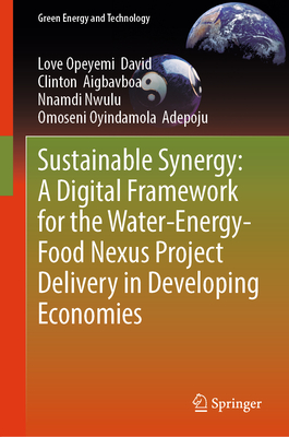 Sustainable Synergy: A Digital Framework for the Water-Energy-Food Nexus Project Delivery in Developing Economies - David, Love Opeyemi, and Aigbavboa, Clinton, and Nwulu, Nnamdi