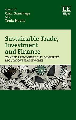 Sustainable Trade, Investment and Finance: Toward Responsible and Coherent Regulatory Frameworks - Gammage, Clair (Editor), and Novitz, Tonia (Editor)