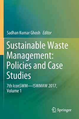 Sustainable Waste Management: Policies and Case Studies: 7th Iconswm--Iswmaw 2017, Volume 1 - Ghosh, Sadhan Kumar (Editor)