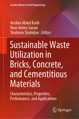 Sustainable Waste Utilization in Bricks, Concrete, and Cementitious Materials: Characteristics, Properties, Performance, and Applications - Abdul Kadir, Aeslina (Editor), and Amira Sarani, Noor (Editor), and Shahidan, Shahiron (Editor)