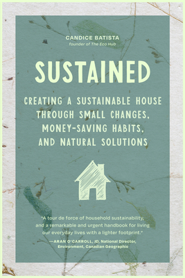 Sustained: Creating a Sustainable House Through Small Changes, Money-Saving Habits, and Natural Solutions (the Eco-Friendly Home) - Batista, Candice