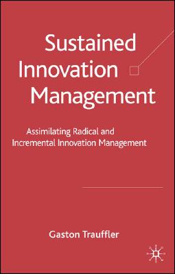 Sustained Innovation Management: Assimilating Radical and Incremental Innovation Management - Trauffler, G, and Tschirky, H