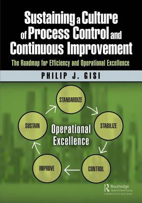 Sustaining a Culture of Process Control and Continuous Improvement: The Roadmap for Efficiency and Operational Excellence - Gisi, Philip J.
