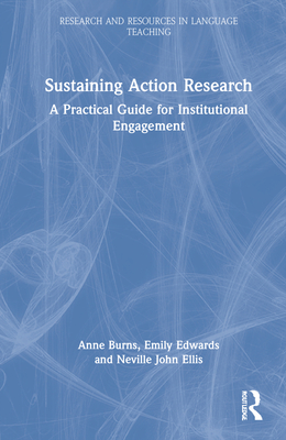 Sustaining Action Research: A Practical Guide for Institutional Engagement - Burns, Anne, and Edwards, Emily, and Ellis, Neville John