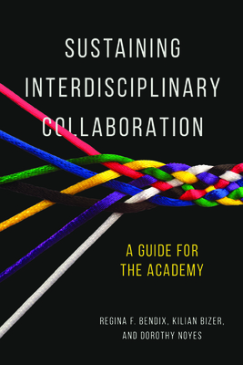 Sustaining Interdisciplinary Collaboration: A Guide for the Academy - Bendix, Regina, and Bizer, Kilian, and Noyes, Dorothy