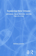 Sustaining New Orleans: Literature, Local Memory, and the Fate of a City