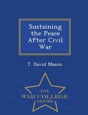 Sustaining the Peace After Civil War - War College Series - Mason, T David