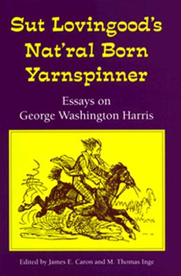 Sut Lovingood's Nat'ral Born Yarnspinner: Essays on George Washington Harris - Caron, James E (Editor), and Inge, M T (Editor)