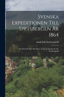 Svenska Expeditionen Till Spetsbergen ?r 1864: Om Bord P? Axel Thordsen, Under Ledning Af A.E. Nordenskild - Nordenskild, Adolf Erik