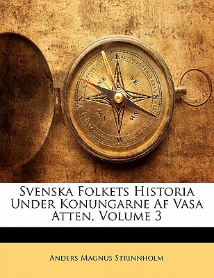 Svenska Folkets Historia Under Konungarne AF Vasa Atten, Volume 3 - Strinnholm, Anders Magnus