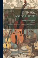 Svenska Fornsnger: En Samling Af Kmpavisor, Folk-visor, Lekar Och Dansar, Samt Barn- Och Vall-snger, Volume 3...