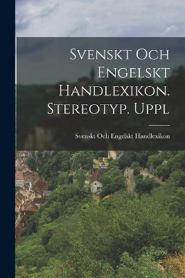 Svenskt Och Engelskt Handlexikon. Stereotyp. Uppl - Handlexikon, Svenskt Och Engelskt