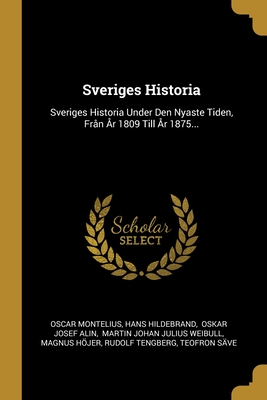 Sveriges Historia: Sveriges Historia Under Den Nyaste Tiden, Fr?n ?r 1809 Till ?r 1875... - Montelius, Oscar, and Hildebrand, Hans, and Oskar Josef Alin (Creator)