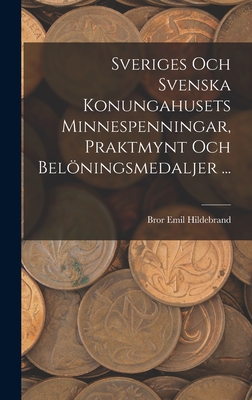 Sveriges Och Svenska Konungahusets Minnespenningar, Praktmynt Och Belningsmedaljer ... - Hildebrand, Bror Emil