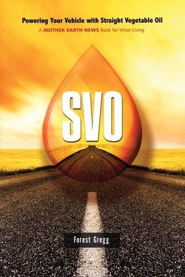 SVO: Powering Your Vehicle with Straight Vegetable Oil - Gregg, Forest, and Goodwin, Christopher