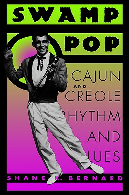 Swamp Pop: Cajun and Creole Rhythm and Blues - Bernard, Shane K