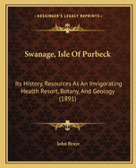 Swanage, Isle Of Purbeck: Its History, Resources As An Invigorating Health Resort, Botany, And Geology (1891)