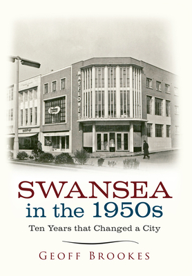 Swansea in the 1950s: Ten Years That Changed a City - Brookes, Geoff