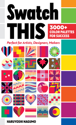 Swatch This, 3000+ Color Palettes for Success: Perfect for Artists, Designers, Makers - Nagumo, Haruyoshi