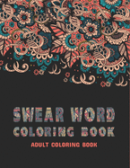Swear Word Coloring Book: Swear Word Filled Adult Coloring Book - Swear word, Swearing and Sweary Designs: Swear Word Coloring Book Patterns Adults Coloring Book