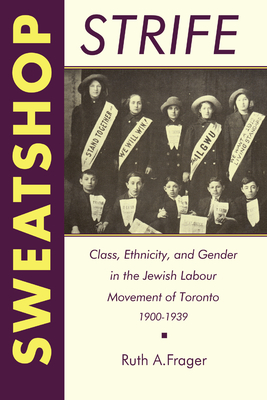 Sweatshop Strife: Class, Ethnicity, and Gender in the Jewish Labour Movement of Toronto, 1900-1939 - Frager, Ruth