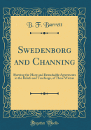 Swedenborg and Channing: Showing the Many and Remarkable Agreements in the Beliefs and Teachings, of These Writers (Classic Reprint)