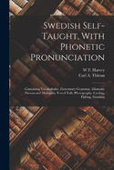 Swedish Self-taught, With Phonetic Pronunciation: Containing Vocabularies, Elementary Grammar, Idiomatic Phrases and Dialogues, Travel Talk, Photography, Cycling, Fishing, Shooting