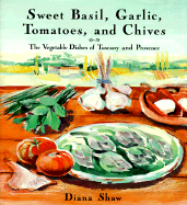 Sweet Basil, Garlic, Tomatoes and Chives: The Vegetable Dishes of Tuscany and Provence
