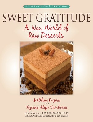 Sweet Gratitude: A New World of Raw Desserts - Rogers, Matthew, and Tamborra, Tiziana Alipo, and Engelhart, Terces (Foreword by)