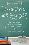 Sweet Jesus, Is It June Yet?: 10 Ways the Gospels Can Help You Combat Teacher Burnout and Rediscover Your Passion for Teaching