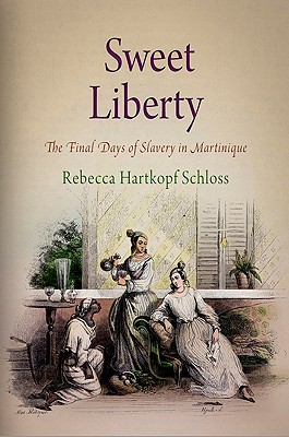 Sweet Liberty: The Final Days of Slavery in Martinique - Schloss, Rebecca Hartkopf