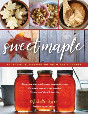 Sweet Maple: Backyard Sugarmaking from Tap to Table - Visser, Michelle, and Salatin, Joel (Foreword by)