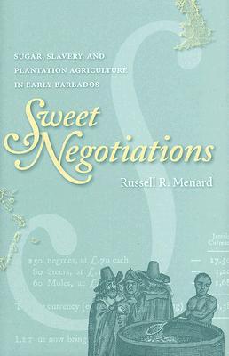 Sweet Negotiations: Sugar, Slavery, and Plantation Agriculture in Early Barbados - Menard, Russell R