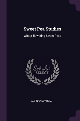 Sweet Pea Studies: Winter-flowering Sweet Peas - Beal, Alvin Casey