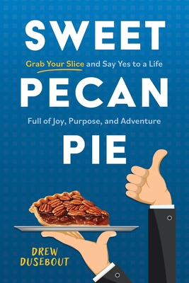 Sweet Pecan Pie: Grab Your Slice and Say Yes to a Life Full of Joy, Purpose, and Adventure - Dusebout, Drew