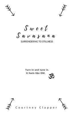 Sweet Savasana: Surrendering to Stillness - Campbell, Alexandra (Editor), and Clapper, Courtney