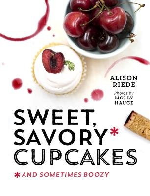 Sweet, Savory, and Sometimes Boozy Cupcakes - Riede, Alison