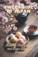 Sweet Side of Japan: The Art of Traditional Japanese Baking: Step-by-Step Techniques and Recipes for Professionals and Beginners Mindfulness in Wagashi Making Rare Regional Japanese Desserts