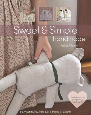 Sweet & Simple Handmade: 25 Projects to Sew, Stitch, Knit & Upcycle for Children - Wastney, Melissa