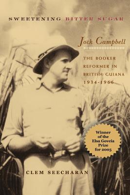 Sweetening Bitter Sugar: The Booker Reformer in British Guiana 1934-1966 - Seecharan, Clem, and Campbell, Jock